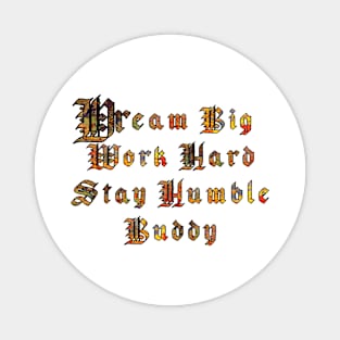 Dream big, work hard, stay humble buddy Magnet